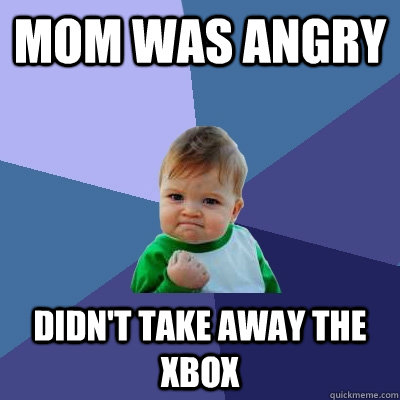 Mom was angry DIDN'T TAKE AWAY THE XBOX  Success Kid