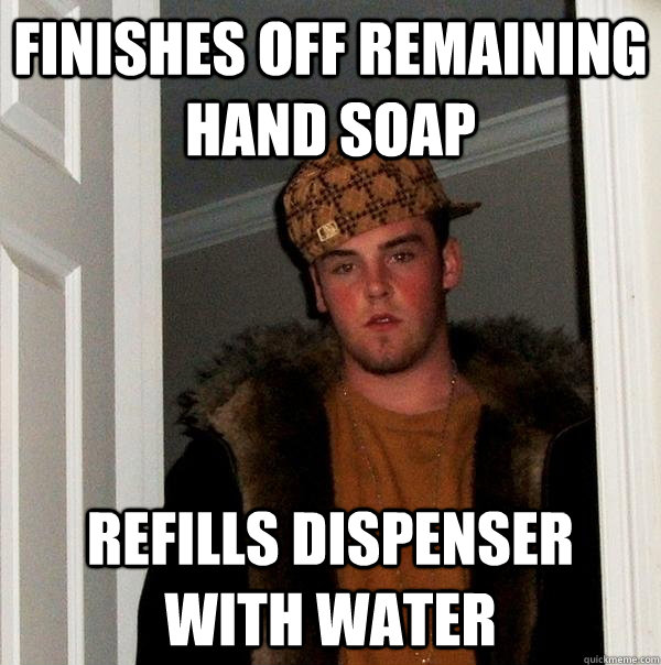 Finishes off remaining hand soap Refills dispenser with water - Finishes off remaining hand soap Refills dispenser with water  Scumbag Steve