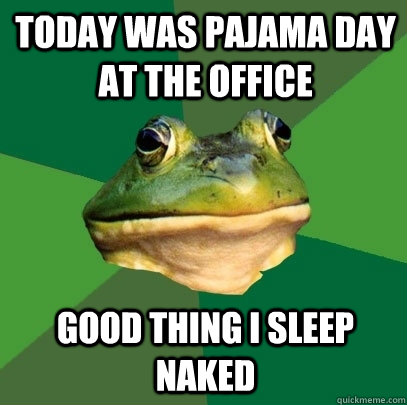 today was Pajama day at the office good thing I sleep naked - today was Pajama day at the office good thing I sleep naked  Foul Bachelor Frog