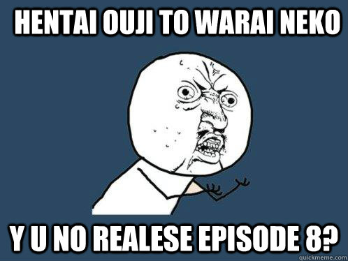hentai ouji to warai neko y u no realese episode 8?  Y U No