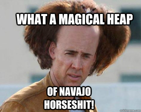 What a magical heap of Navajo horseshit!  Crazy Nicolas Cage