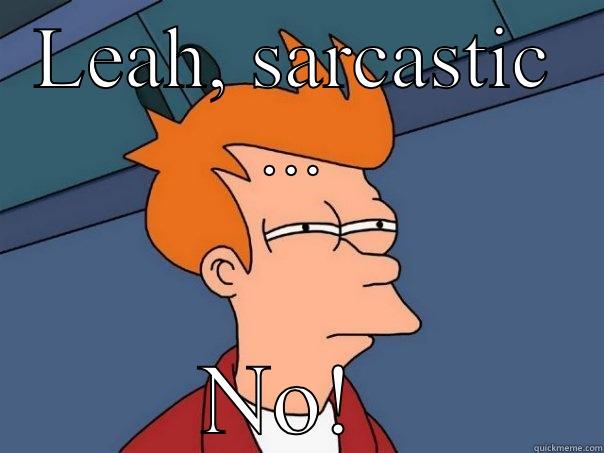 LEAH, SARCASTIC ... NO!  Futurama Fry