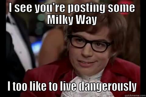 Posting Milky Way - I SEE YOU'RE POSTING SOME MILKY WAY I TOO LIKE TO LIVE DANGEROUSLY live dangerously 