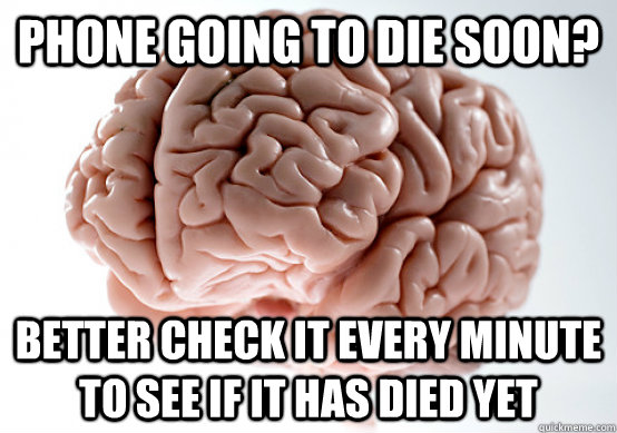 Phone going to die soon? Better check it every minute to see if it has died yet - Phone going to die soon? Better check it every minute to see if it has died yet  Scumbag Brain make you late to work
