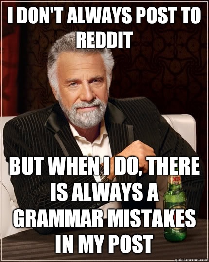 I don't always post to reddit but when I do, There is always a Grammar mistakes in my post - I don't always post to reddit but when I do, There is always a Grammar mistakes in my post  The Most Interesting Man In The World