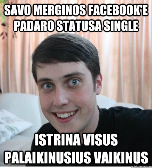 Savo merginos facebook'e padaro statusa single istrina visus palaikinusius vaikinus - Savo merginos facebook'e padaro statusa single istrina visus palaikinusius vaikinus  Overly Attached Boyfriend