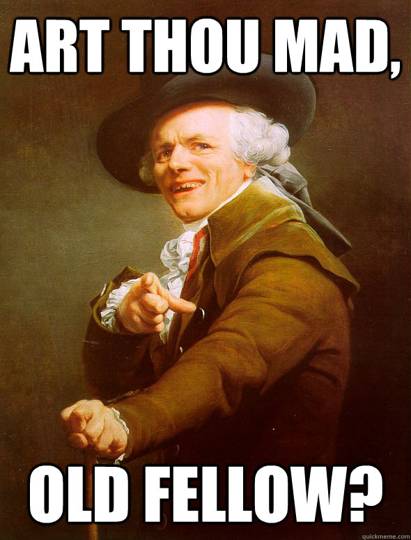 Art thou mad, Old fellow?  Joseph Ducreux