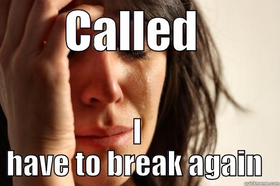 CALLED  I HAVE TO BREAK AGAIN  First World Problems