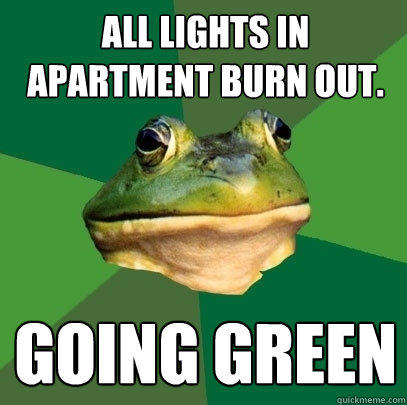 All lights in apartment burn out. going green - All lights in apartment burn out. going green  Foul Bachelor Frog