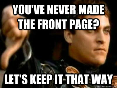 You've never made the front page? Let's keep it that way  Downvoting Roman