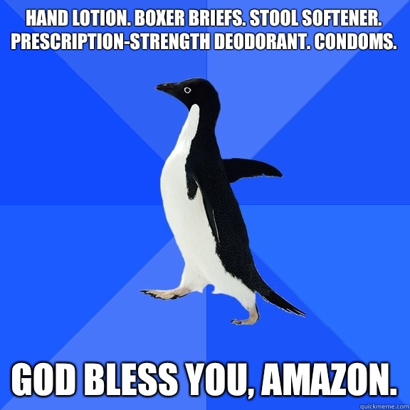 hand lotion. boxer briefs. stool softener. prescription-strength deodorant. condoms.  god bless you, amazon.  Socially Awkward Penguin