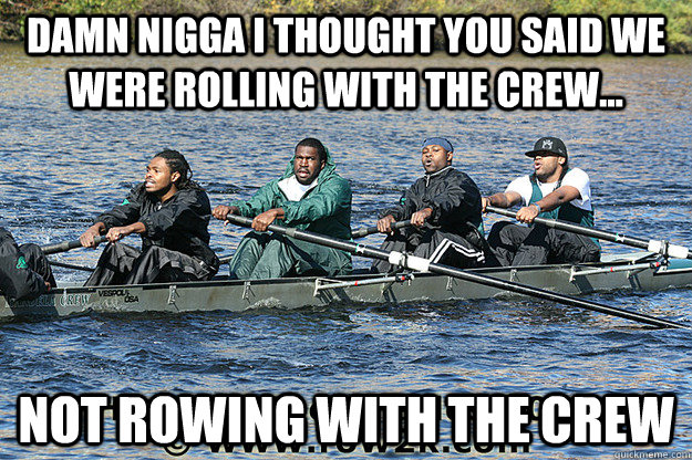 Damn Nigga I thought you said we were rolling with the crew... Not rowing with the Crew - Damn Nigga I thought you said we were rolling with the crew... Not rowing with the Crew  Misc