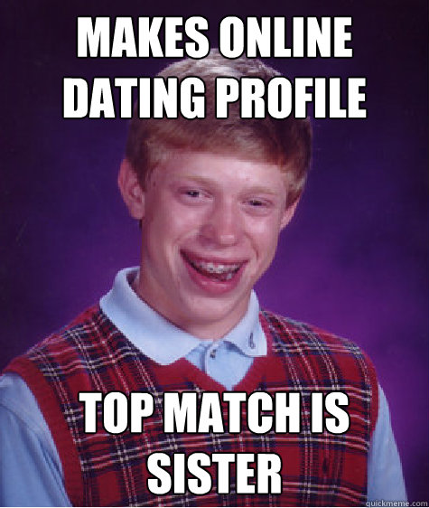 Makes online dating profile Top match is sister - Makes online dating profile Top match is sister  Bad Luck Brian