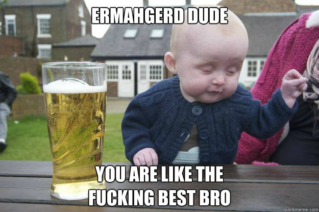 Ermahgerd dude you are like the 
fucking best bro - Ermahgerd dude you are like the 
fucking best bro  Misc