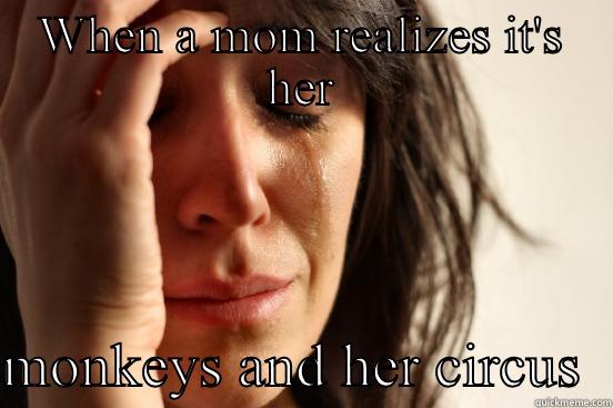 WHEN A MOM REALIZES IT'S HER  MONKEYS AND HER CIRCUS  First World Problems