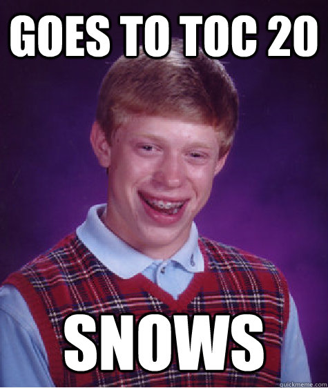 Goes to TOC 20 Snows   Bad Luck Brian