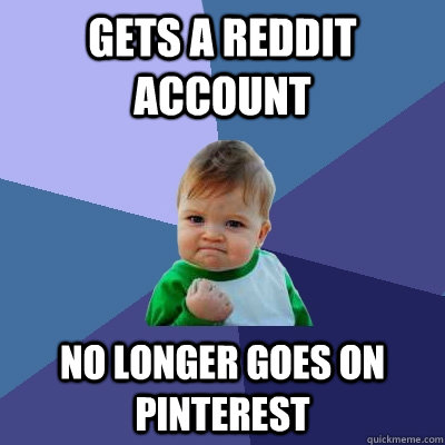 Gets a Reddit account No longer goes on Pinterest  Success Kid