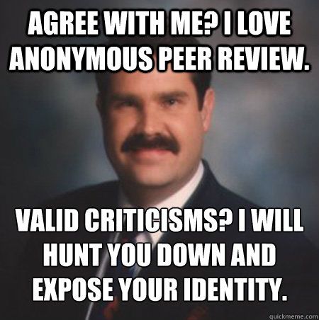 Agree with me? I love anonymous peer review. Valid criticisms? I will hunt you down and expose your identity.  