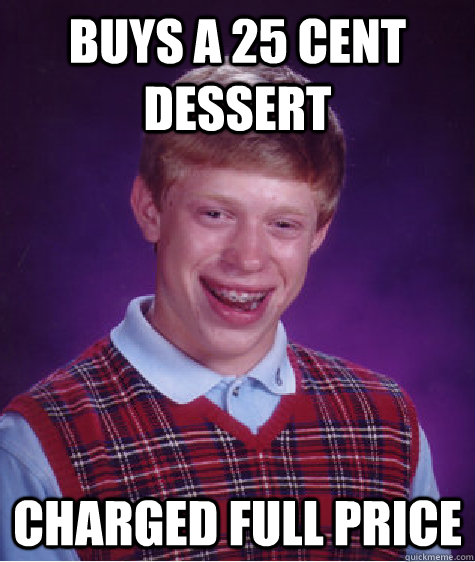 Buys a 25 cent dessert charged full price  Bad Luck Brian