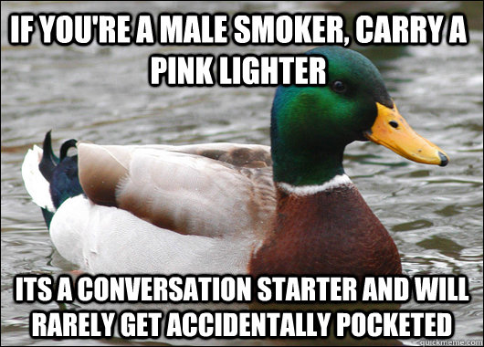 If you're a male smoker, carry a pink lighter Its a conversation starter and will rarely get accidentally Pocketed  Actual Advice Mallard