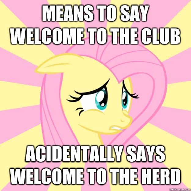 Means to say welcome to the club  acidentally says welcome to the herd  Socially awkward brony