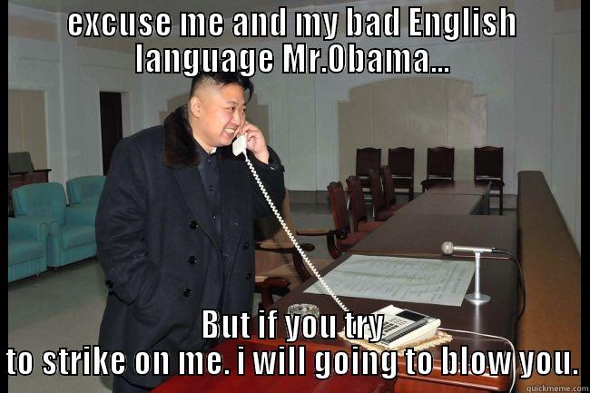 Kim Jong`s bad English language - EXCUSE ME AND MY BAD ENGLISH LANGUAGE MR.OBAMA... BUT IF YOU TRY TO STRIKE ON ME. I WILL GOING TO BLOW YOU. Misc