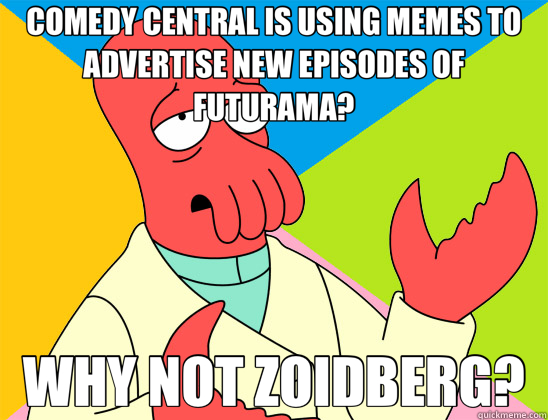 COMEDY CENTRAL IS USING MEMES TO ADVERTISE NEW EPISODES OF FUTURAMA? WHY NOT ZOIDBERG? - COMEDY CENTRAL IS USING MEMES TO ADVERTISE NEW EPISODES OF FUTURAMA? WHY NOT ZOIDBERG?  Futurama Zoidberg 