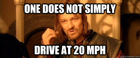 One does not simply drive at 20 mph  One Does Not Simply