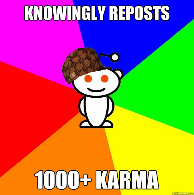 Knowingly Reposts 1000+ Karma  Scumbag Redditor