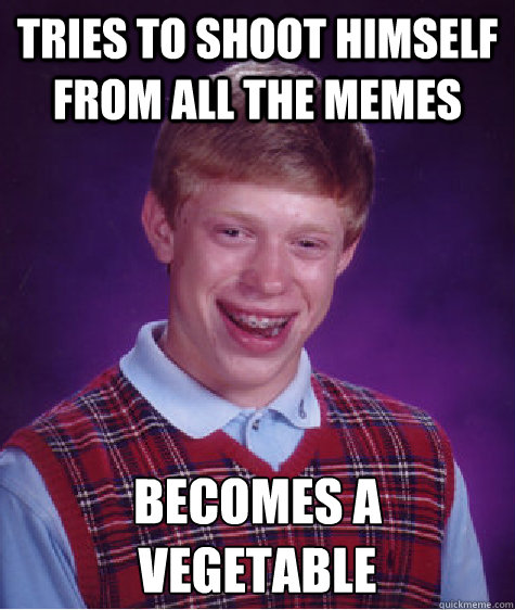 Tries to shoot himself from all the memes becomes a vegetable  - Tries to shoot himself from all the memes becomes a vegetable   Bad Luck Brian