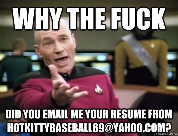 why the fuck Did you email me your Resume from hotkittybaseball69@yahoo.com?  Annoyed Picard HD