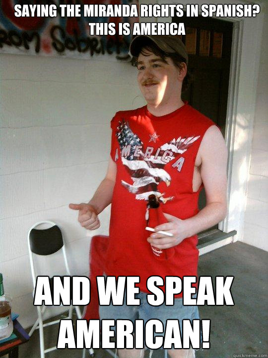Saying the Miranda rights in spanish?
This is America And we speak American!  Redneck Randal