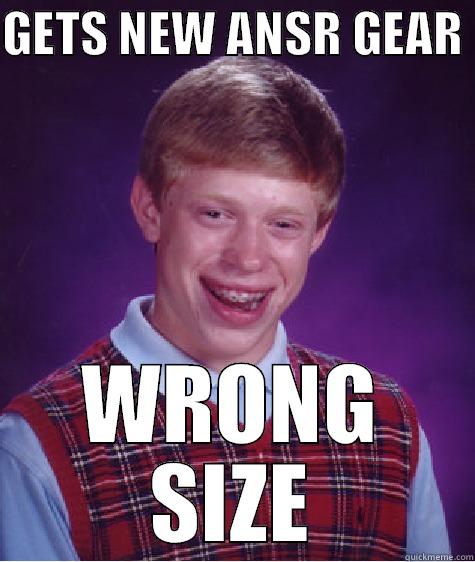 GETS NEW ANSR GEAR  WRONG SIZE Bad Luck Brian