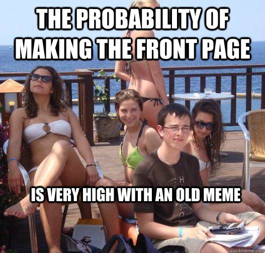 The Probability of making the front page Is very high with an old meme  Priority Peter