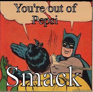 No pepsi - YOU'RE OUT OF PEPSI SMACK Slappin Batman