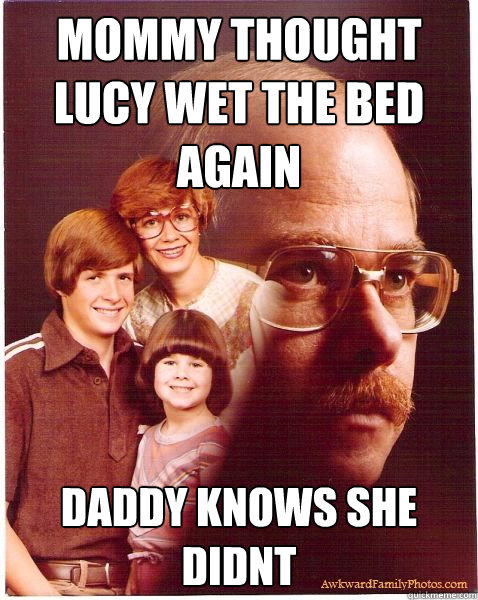Mommy thought lucy wet the bed again daddy knows she didnt  Vengeance Dad