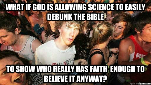 what if God is allowing science to easily debunk the bible to show who really has faith  enough to believe it anyway?  Suddenly Clarity Clarence