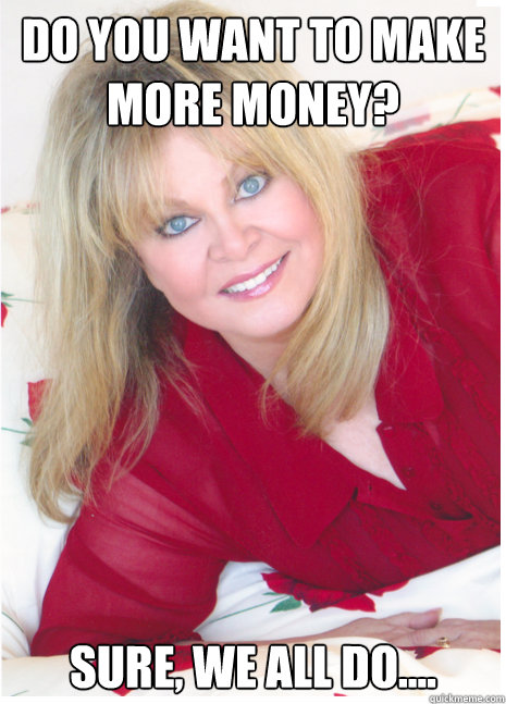 Do you want to make more money? Sure, we all do....  Hipster Sally Struthers