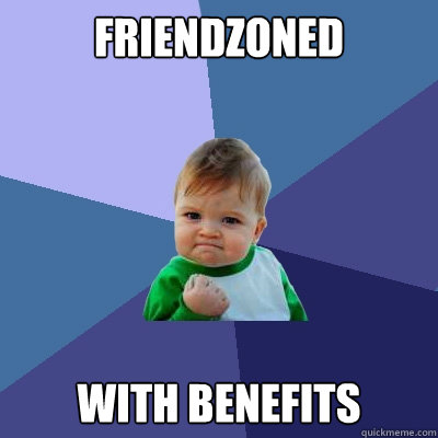 Friendzoned with benefits  Success Kid