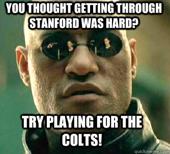 You thought getting through Stanford was hard? Try playing for the Colts!  Matrix Morpheus