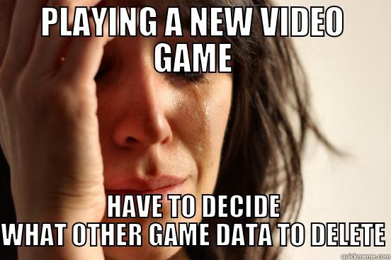 PLAYING A NEW VIDEO GAME HAVE TO DECIDE WHAT OTHER GAME DATA TO DELETE First World Problems