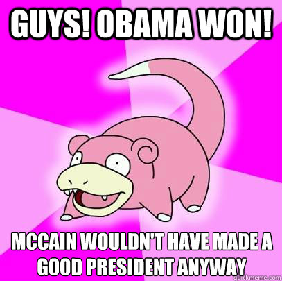 Guys! Obama won! McCain wouldn't have made a good president anyway  Slowpoke
