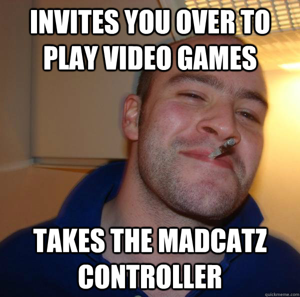 Invites you over to play video games takes the madcatz controller - Invites you over to play video games takes the madcatz controller  Misc