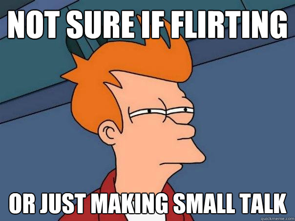 Not sure if flirting or just making small talk  Futurama Fry
