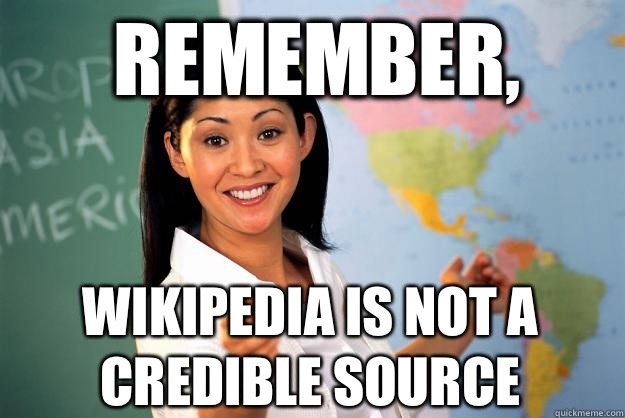 Remember, Wikipedia is not a credible source  Unhelpful High School Teacher