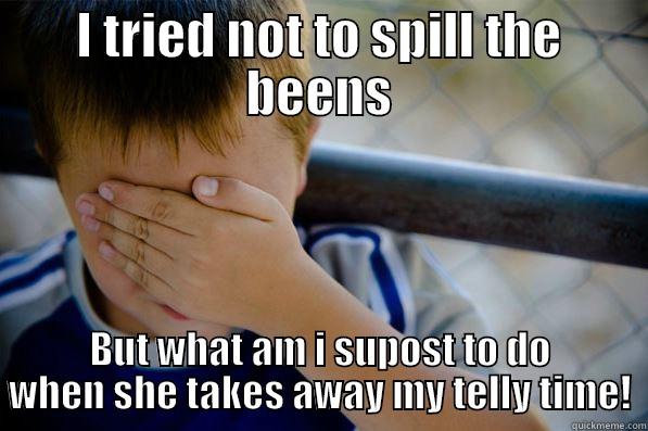 I TRIED NOT TO SPILL THE BEENS BUT WHAT AM I SUPOST TO DO WHEN SHE TAKES AWAY MY TELLY TIME! Confession kid