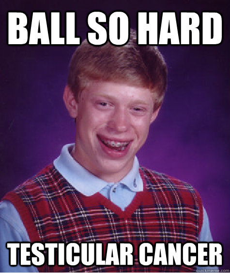ball so hard testicular cancer - ball so hard testicular cancer  Bad Luck Brian