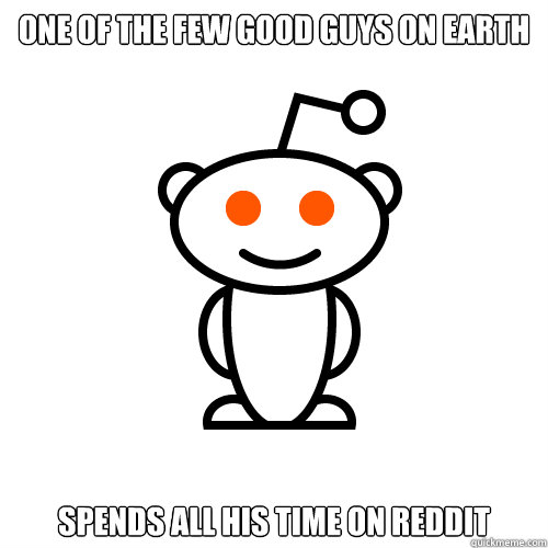 One of the few good guys on earth Spends all his time on reddit  Redditor