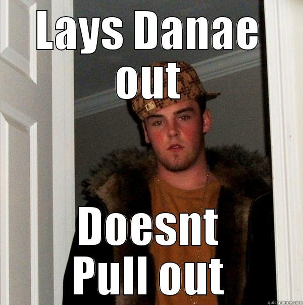 LAYS DANAE OUT DOESNT PULL OUT Scumbag Steve