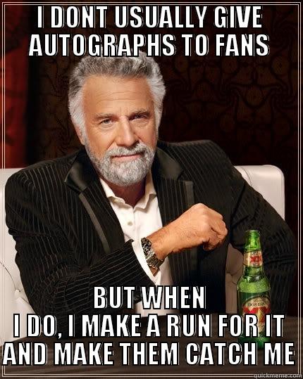 I DONT USUALLY GIVE AUTOGRAPHS TO FANS BUT WHEN I DO, I MAKE A RUN FOR IT AND MAKE THEM CATCH ME The Most Interesting Man In The World